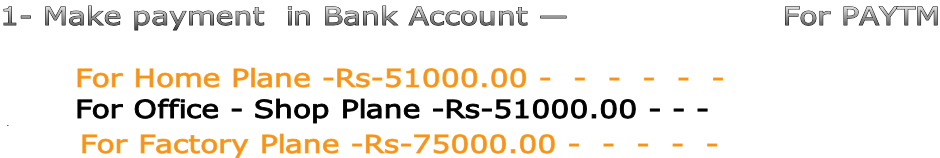 1- Make payment  in Bank Account —                    For PAYTM         For Home Plane -Rs-51000.00 -  -  -  -  -  -          For Office - Shop Plane -Rs-51000.00 - - -       For Factory Plane -Rs-75000.00 -  -  -  -  -